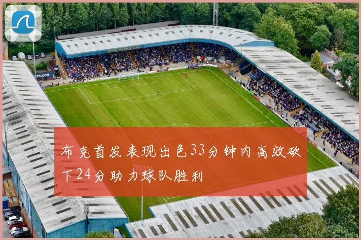 布克首发表现出色33分钟内高效砍下24分助力球队胜利