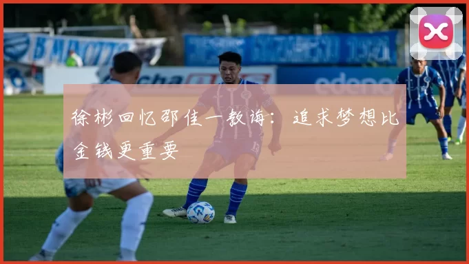 徐彬回忆邵佳一教诲：追求梦想比金钱更重要