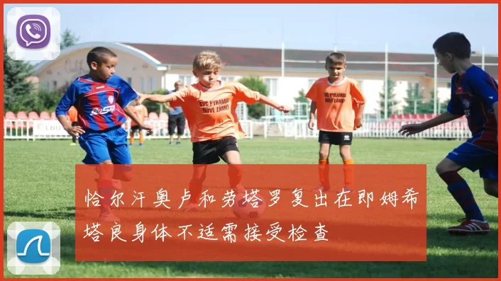 恰尔汗奥卢和劳塔罗复出在即姆希塔良身体不适需接受检查