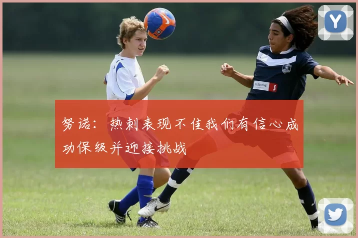努诺：热刺表现不佳我们有信心成功保级并迎接挑战