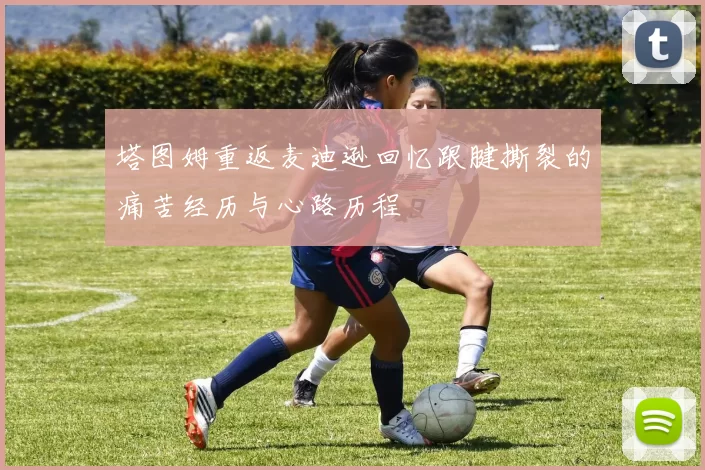 塔图姆重返麦迪逊回忆跟腱撕裂的痛苦经历与心路历程