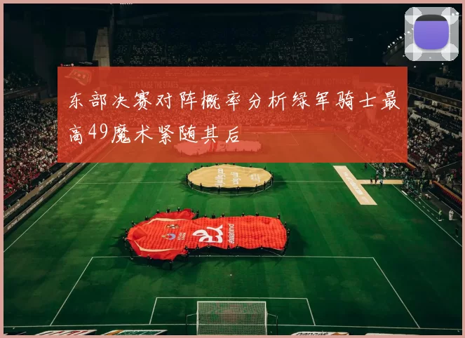 东部决赛对阵概率分析绿军骑士最高49魔术紧随其后