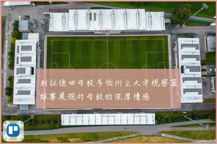 利拉德回母校韦伯州立大学视察篮球赛展现对母校的深厚情感