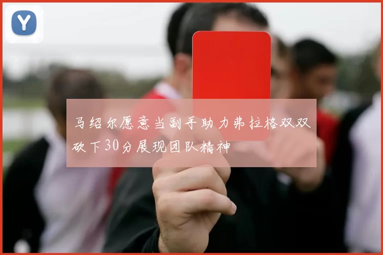 马绍尔愿意当副手助力弗拉格双双砍下30分展现团队精神